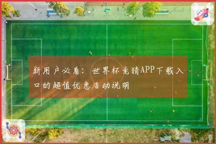 新用户必看:世界杯竞猜APP下载入口的超值优惠活动说明