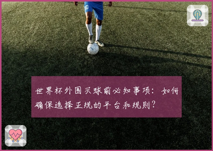 世界杯外围买球前必知事项：如何确保选择正规的平台和规则？