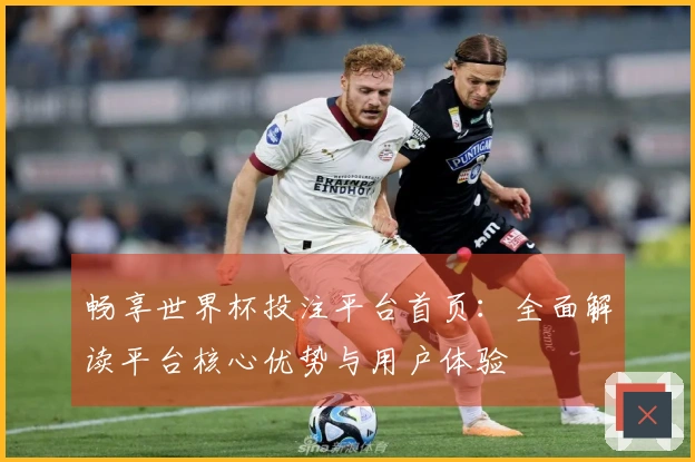 畅享世界杯投注平台首页：全面解读平台核心优势与用户体验