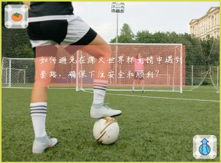 如何避免在烽火世界杯竞猜中遇到套路，确保下注安全和顺利？