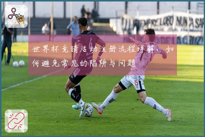 世界杯竞猜活动注册流程详解，如何避免常见的陷阱与问题