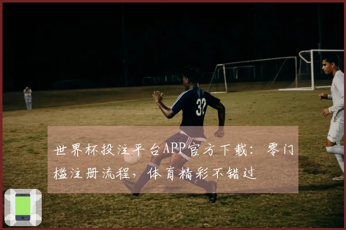世界杯投注平台APP官方下载：零门槛注册流程，体育精彩不错过