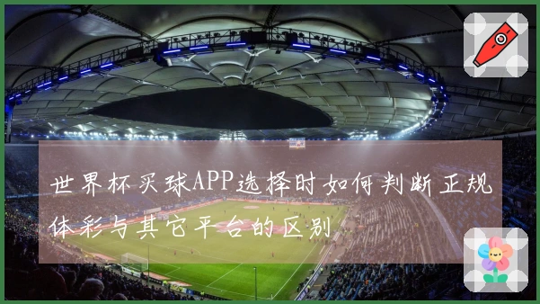 世界杯买球APP选择时如何判断正规体彩与其它平台的区别