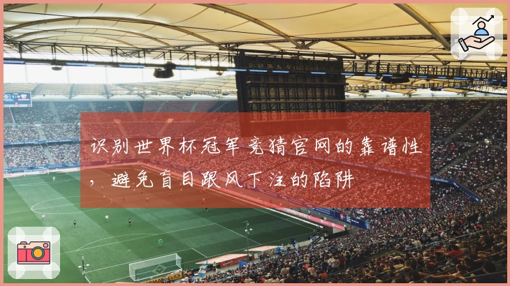 识别世界杯冠军竞猜官网的靠谱性，避免盲目跟风下注的陷阱