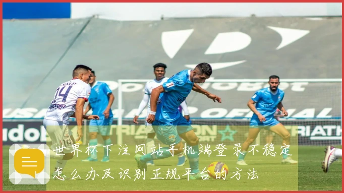 世界杯下注网站手机端登录不稳定怎么办及识别正规平台的方法