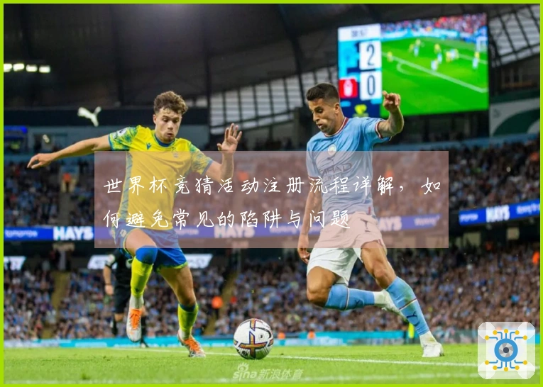 世界杯竞猜活动注册流程详解，如何避免常见的陷阱与问题