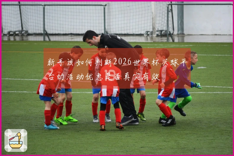 新手该如何判断2026世界杯买球平台的活动优惠是否真实有效