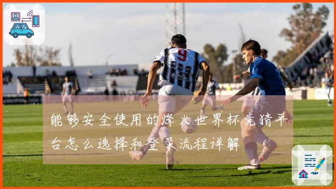 能够安全使用的烽火世界杯竞猜平台怎么选择和登录流程详解