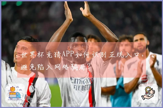 世界杯竞猜APP如何识别正规入口,避免陷入网络骗局?