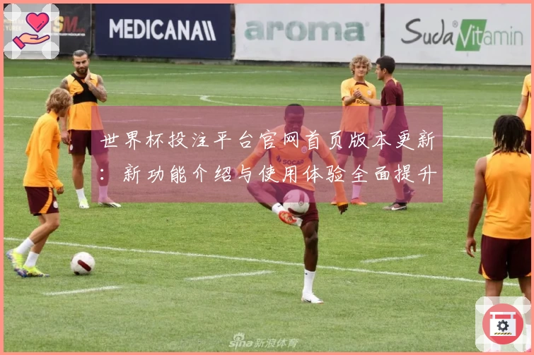 世界杯投注平台官网首页版本更新：新功能介绍与使用体验全面提升