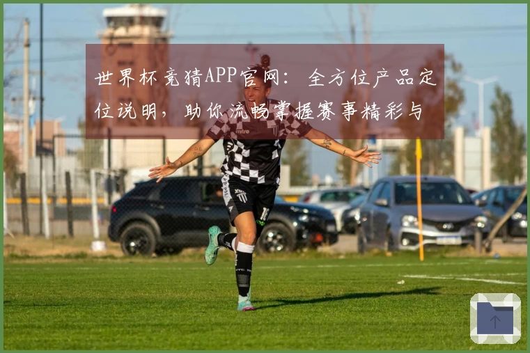 世界杯竞猜APP官网：全方位产品定位说明，助你流畅掌握赛事精彩与投注体验