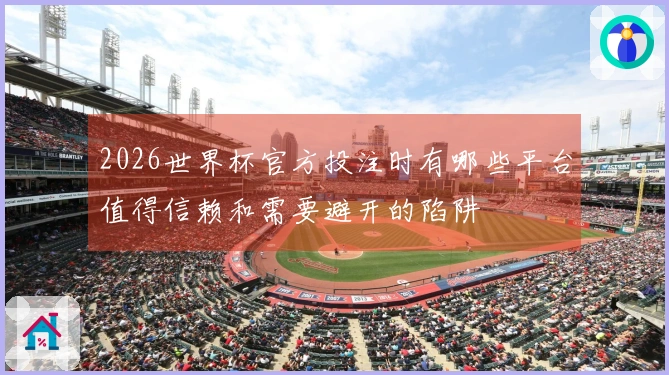 2026世界杯官方投注时有哪些平台值得信赖和需要避开的陷阱