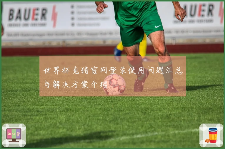 世界杯竞猜官网登录使用问题汇总与解决方案介绍