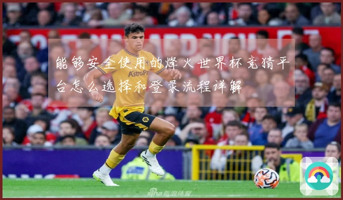 能够安全使用的烽火世界杯竞猜平台怎么选择和登录流程详解