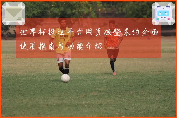 世界杯投注平台网页版登录的全面使用指南与功能介绍