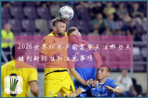 2026世界杯开户前需要关注哪些关键判断标准和注意事项