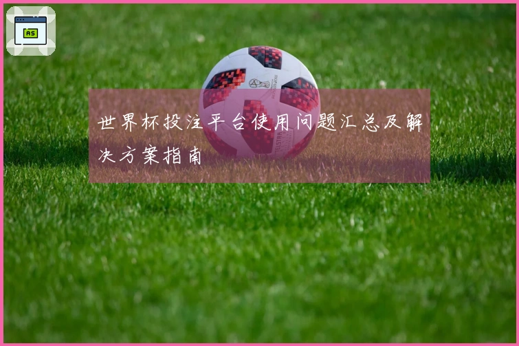 世界杯投注平台使用问题汇总及解决方案指南