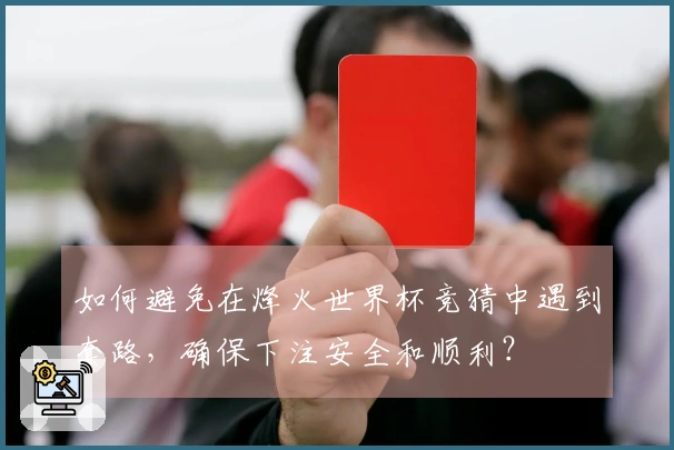 如何避免在烽火世界杯竞猜中遇到套路，确保下注安全和顺利？
