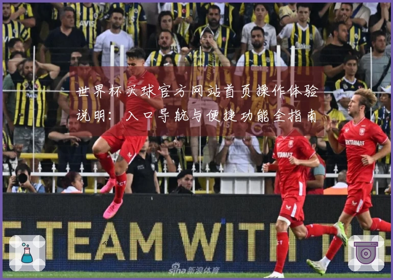 世界杯买球官方网站首页操作体验说明:入口导航与便捷功能全指南