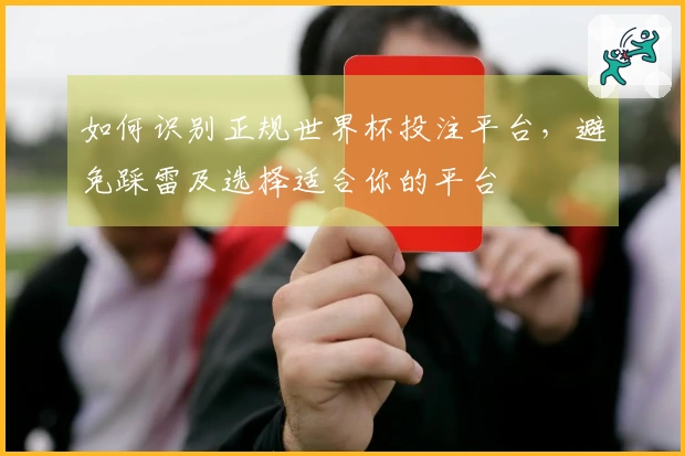 如何识别正规世界杯投注平台,避免踩雷及选择适合你的平台