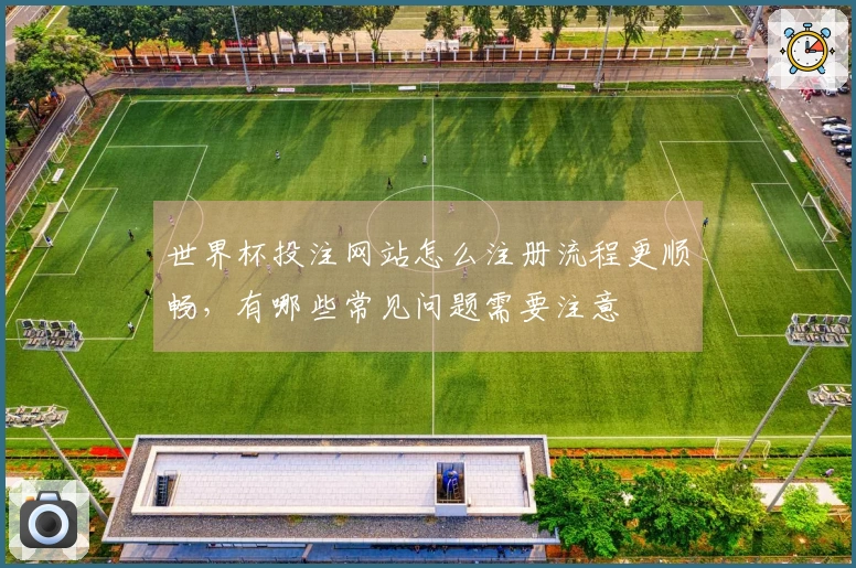 世界杯投注网站怎么注册流程更顺畅，有哪些常见问题需要注意