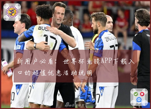 新用户必看：世界杯竞猜APP下载入口的超值优惠活动说明